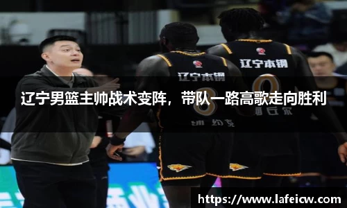 辽宁男篮主帅战术变阵,带队一路高歌走向胜利