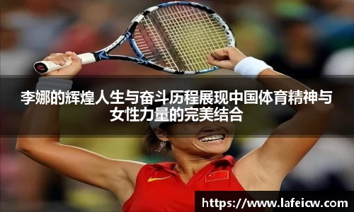 李娜的辉煌人生与奋斗历程展现中国体育精神与女性力量的完美结合