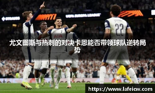 尤文图斯与热刺的对决卡恩能否带领球队逆转局势