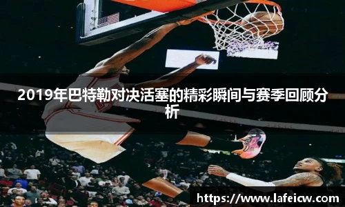 2019年巴特勒对决活塞的精彩瞬间与赛季回顾分析