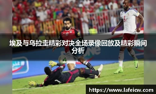 埃及与乌拉圭精彩对决全场录像回放及精彩瞬间分析