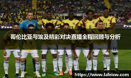 哥伦比亚与埃及精彩对决直播全程回顾与分析