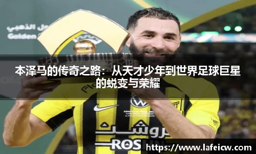 本泽马的传奇之路：从天才少年到世界足球巨星的蜕变与荣耀