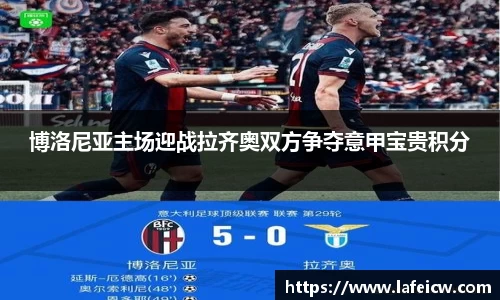 博洛尼亚主场迎战拉齐奥双方争夺意甲宝贵积分