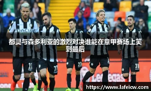 都灵与森多利亚的激烈对决谁能在意甲赛场上笑到最后