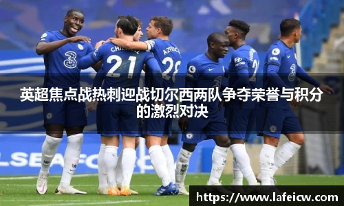 英超焦点战热刺迎战切尔西两队争夺荣誉与积分的激烈对决