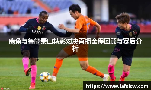 鹿角与鲁能泰山精彩对决直播全程回顾与赛后分析