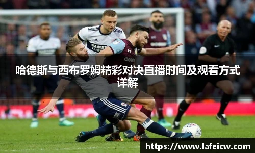 哈德斯与西布罗姆精彩对决直播时间及观看方式详解