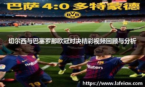 切尔西与巴塞罗那欧冠对决精彩视频回顾与分析
