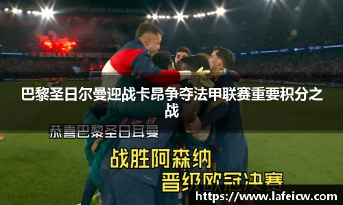 巴黎圣日尔曼迎战卡昂争夺法甲联赛重要积分之战