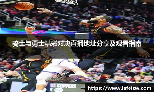 骑士与勇士精彩对决直播地址分享及观看指南