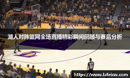 湖人对阵篮网全场直播精彩瞬间回顾与赛后分析