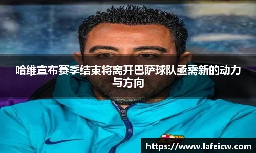 哈维宣布赛季结束将离开巴萨球队亟需新的动力与方向