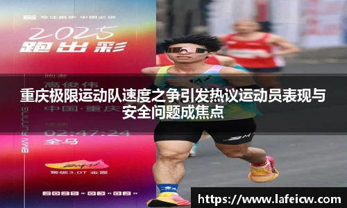 重庆极限运动队速度之争引发热议运动员表现与安全问题成焦点