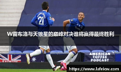 beats365W雷布洛与天狼星的巅峰对决谁将赢得最终胜利