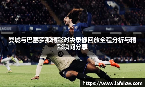 beats365曼城与巴塞罗那精彩对决录像回放全程分析与精彩瞬间分享